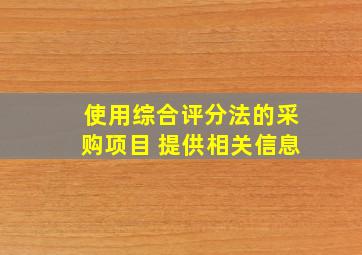 使用综合评分法的采购项目 提供相关信息